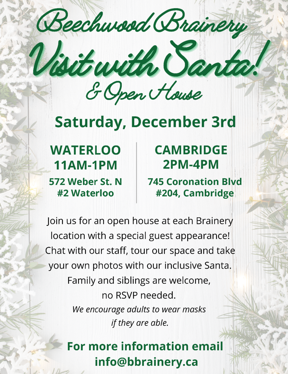 Saturday December 3rd Brainery is having an open house with Santa visiting for photos. Waterloo: 11-1, 572 Weber st. N, #2.  Cambridge: 2-4, 745 Coronation Blvd, #204.  Adults requested to wear masks if able. Family and siblings welcome.  No RSVP required.